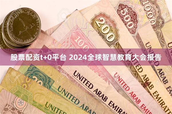 股票配资t+0平台 2024全球智慧教育大会报告
