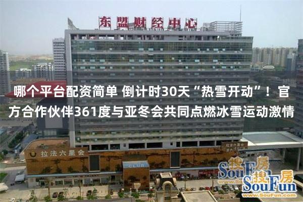 哪个平台配资简单 倒计时30天“热雪开动”！官方合作伙伴361度与亚冬会共同点燃冰雪运动激情
