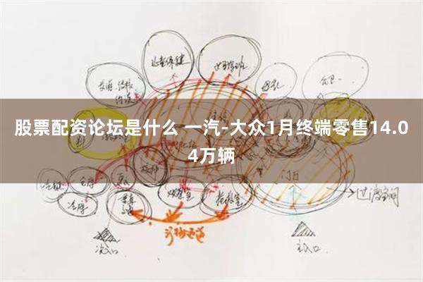 股票配资论坛是什么 一汽-大众1月终端零售14.04万辆