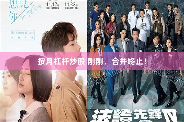 按月杠杆炒股 刚刚，合并终止！