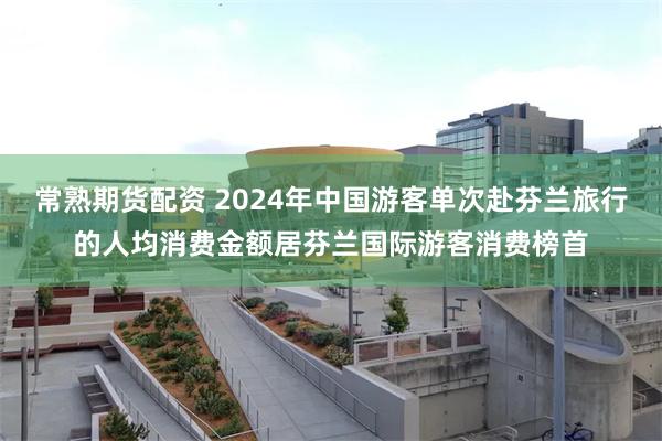 常熟期货配资 2024年中国游客单次赴芬兰旅行的人均消费金额居芬兰国际游客消费榜首