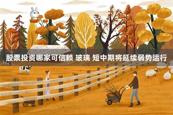 股票投资哪家可信赖 玻璃 短中期将延续弱势运行