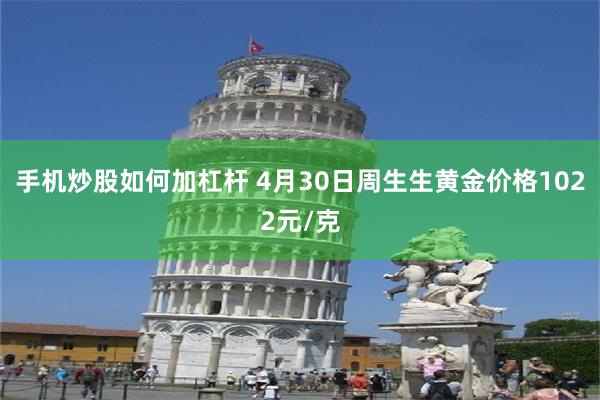 手机炒股如何加杠杆 4月30日周生生黄金价格1022元/克
