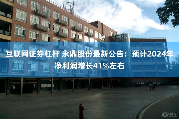 互联网证劵杠杆 永鼎股份最新公告：预计2024年净利润增长41%左右