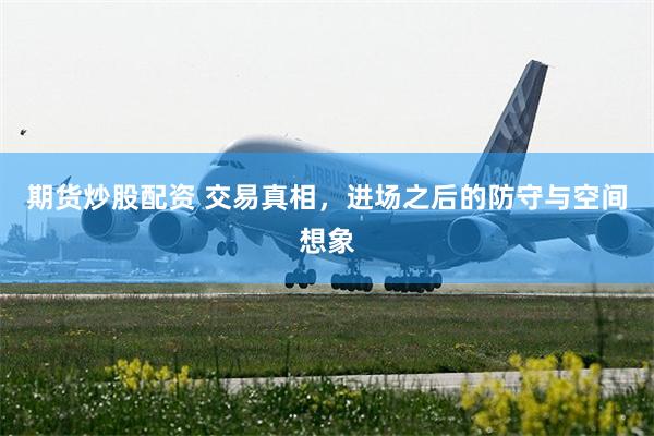 期货炒股配资 交易真相，进场之后的防守与空间想象