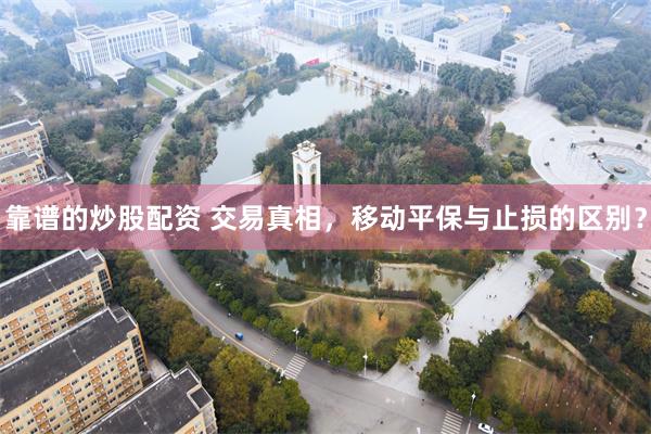 靠谱的炒股配资 交易真相，移动平保与止损的区别？