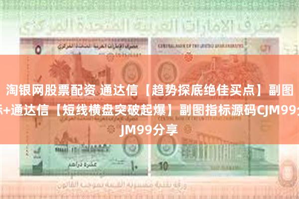 淘银网股票配资 通达信【趋势探底绝佳买点】副图指标+通达信【短线横盘突破起爆】副图指标源码CJM99分享