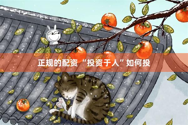 正规的配资 “投资于人”如何投