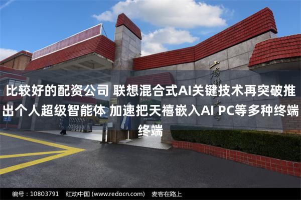 比较好的配资公司 联想混合式AI关键技术再突破推出个人超级智能体 加速把天禧嵌入AI PC等多种终端