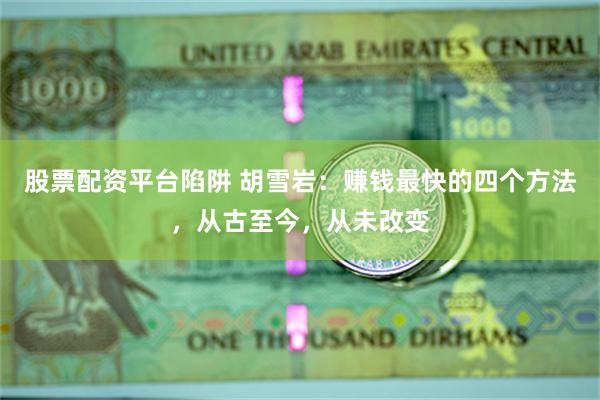 股票配资平台陷阱 胡雪岩：赚钱最快的四个方法，从古至今，从未改变