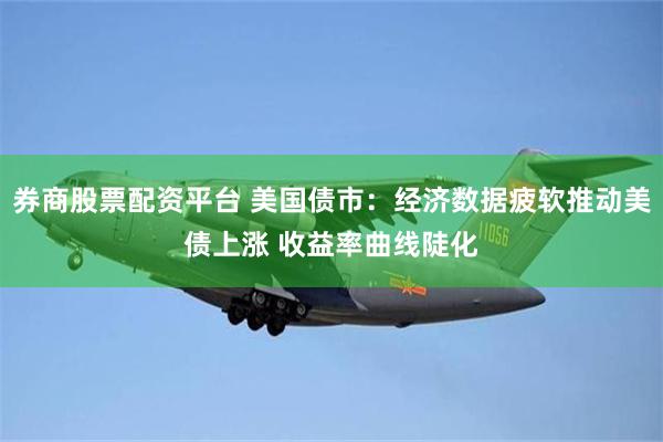 券商股票配资平台 美国债市：经济数据疲软推动美债上涨 收益率曲线陡化