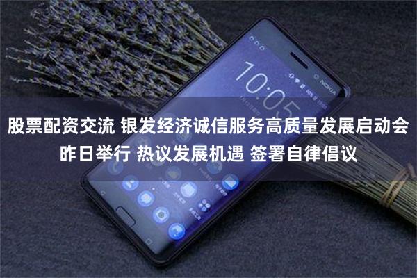 股票配资交流 银发经济诚信服务高质量发展启动会昨日举行 热议发展机遇 签署自律倡议