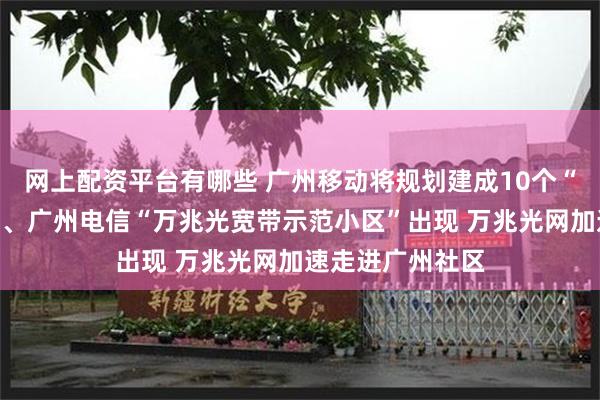 网上配资平台有哪些 广州移动将规划建成10个“万兆标杆小区”、广州电信“万兆光宽带示范小区”出现 万兆光网加速走进广州社区