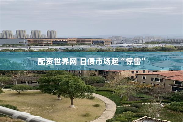 配资世界网 日债市场起“惊雷”