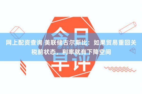 网上配资查询 美联储古尔斯比：如果贸易重回关税前状态，利率就有下降空间
