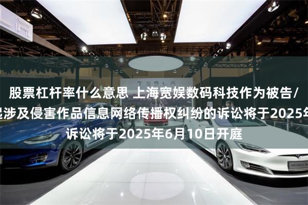 股票杠杆率什么意思 上海宽娱数码科技作为被告/被上诉人的2起涉及侵害作品信息网络传播权纠纷的诉讼将于2025年6月10日开庭