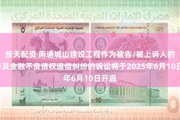 按天配资 南通城山建设工程作为被告/被上诉人的2起涉及金融不良债权追偿纠纷的诉讼将于2025年6月10日开庭