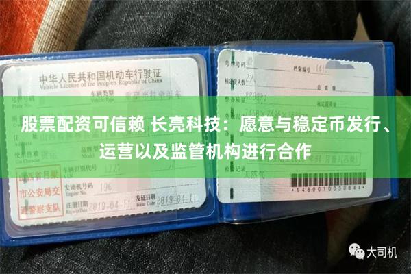 股票配资可信赖 长亮科技：愿意与稳定币发行、运营以及监管机构进行合作