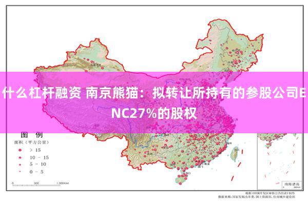 什么杠杆融资 南京熊猫：拟转让所持有的参股公司ENC27%的股权