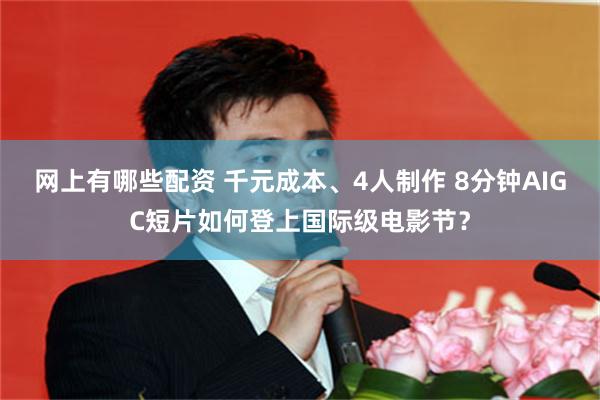 网上有哪些配资 千元成本、4人制作 8分钟AIGC短片如何登上国际级电影节？