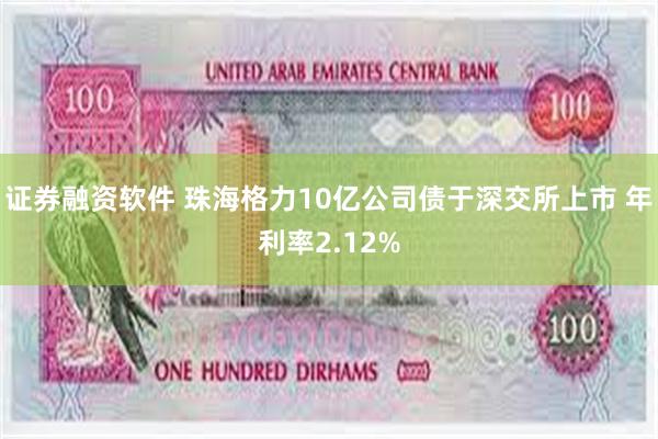 证券融资软件 珠海格力10亿公司债于深交所上市 年利率2.12%